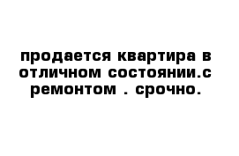 продается квартира в отличном состоянии.с ремонтом . срочно.